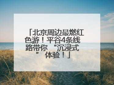 北京周边最燃红色游！平谷4条线路带你 “沉浸式” 体验！
