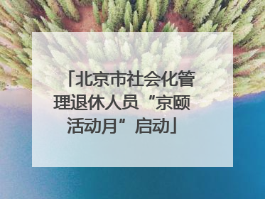 北京市社会化管理退休人员“京颐活动月”启动