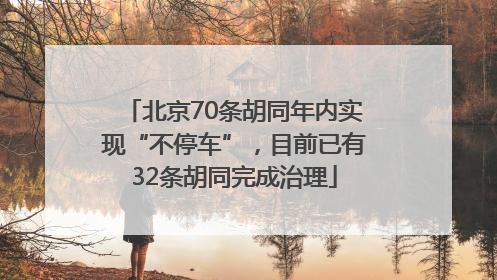 北京70条胡同年内实现“不停车”，目前已有32条胡同完成治理