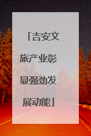 吉安文旅产业彰显强劲发展动能