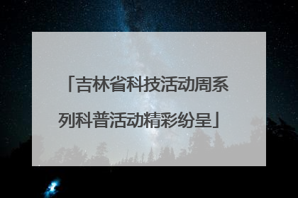 吉林省科技活动周系列科普活动精彩纷呈