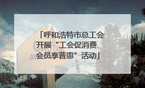 呼和浩特市总工会开展“工会促消费 会员享普惠”活动
