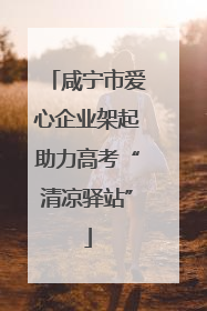 咸宁市爱心企业架起助力高考“清凉驿站”