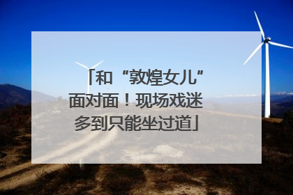 和“敦煌女儿”面对面！现场戏迷多到只能坐过道