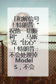 和解信号！特朗普“祝他一切顺利”，马斯克“比心”！特朗普：不会处理掉Model S，不会停止星链；特斯拉股价大涨