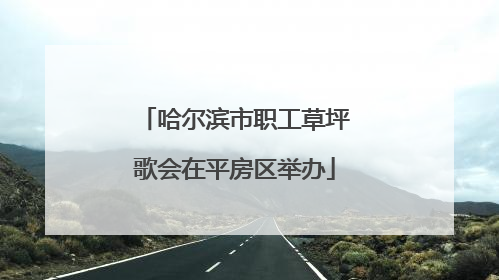 哈尔滨市职工草坪歌会在平房区举办
