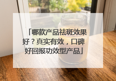 哪款产品祛斑效果好？真实有效，口碑好回报功效型产品