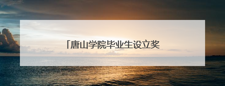 唐山学院毕业生设立奖学金奖励青春奋斗学子