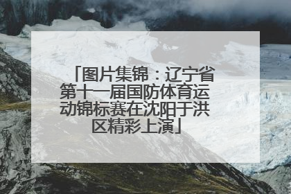 图片集锦：辽宁省第十一届国防体育运动锦标赛在沈阳于洪区精彩上演