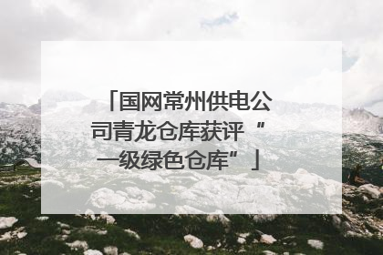 国网常州供电公司青龙仓库获评“一级绿色仓库”
