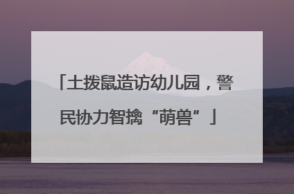土拨鼠造访幼儿园，警民协力智擒“萌兽”