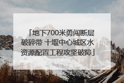 地下700米勇闯断层破碎带 十堰中心城区水资源配置工程攻坚破障