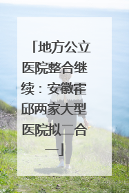 地方公立医院整合继续：安徽霍邱两家大型医院拟二合一