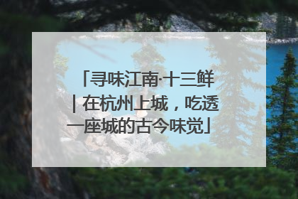 寻味江南·十三鲜｜在杭州上城，吃透一座城的古今味觉