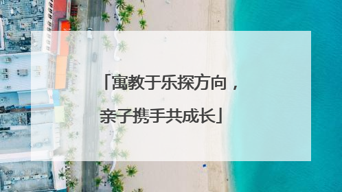 寓教于乐探方向，亲子携手共成长
