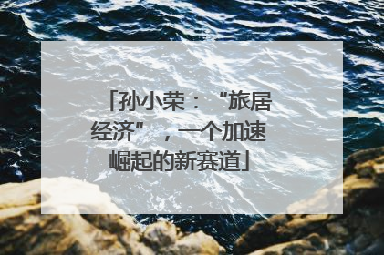 孙小荣：“旅居经济”，一个加速崛起的新赛道