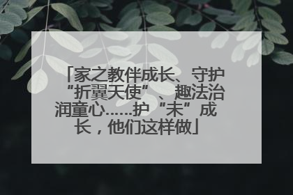 家之教伴成长、守护“折翼天使”、趣法治润童心……护“未”成长，他们这样做
