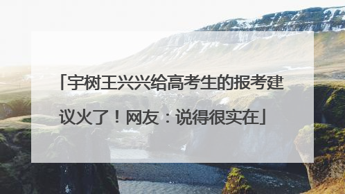 宇树王兴兴给高考生的报考建议火了！网友：说得很实在