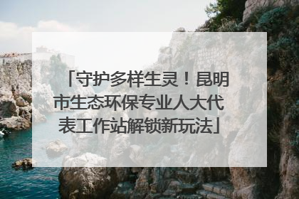 守护多样生灵！昆明市生态环保专业人大代表工作站解锁新玩法