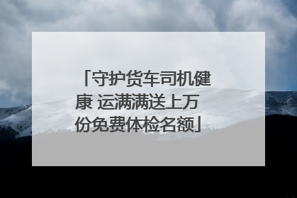守护货车司机健康 运满满送上万份免费体检名额