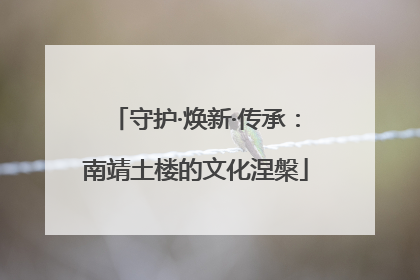 守护·焕新·传承：南靖土楼的文化涅槃