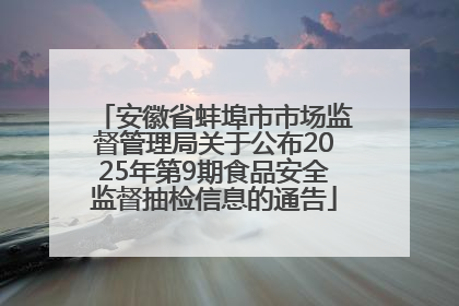 安徽省蚌埠市市场监督管理局关于公布2025年第9期食品安全监督抽检信息的通告