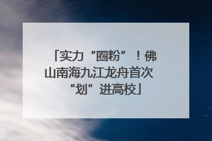 实力“圈粉”！佛山南海九江龙舟首次“划”进高校
