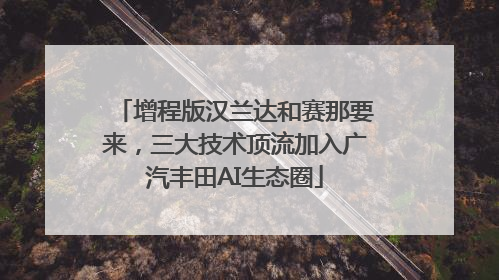 增程版汉兰达和赛那要来，三大技术顶流加入广汽丰田AI生态圈