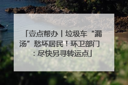 壹点帮办丨垃圾车“漏汤”愁坏居民！环卫部门：尽快另寻转运点
