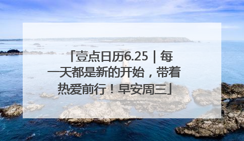壹点日历6.25｜每一天都是新的开始，带着热爱前行！早安周三