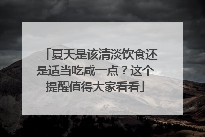 夏天是该清淡饮食还是适当吃咸一点？这个提醒值得大家看看