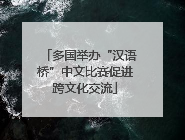 多国举办“汉语桥”中文比赛促进跨文化交流