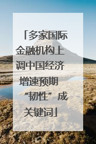 多家国际金融机构上调中国经济增速预期 “韧性”成关键词