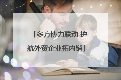 多方协力联动 护航外贸企业拓内销