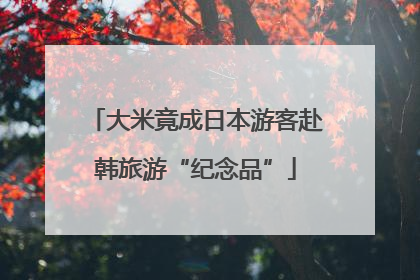 大米竟成日本游客赴韩旅游“纪念品”
