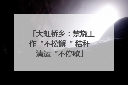 大虹桥乡：禁烧工作“不松懈“ 秸秆清运“不停歇