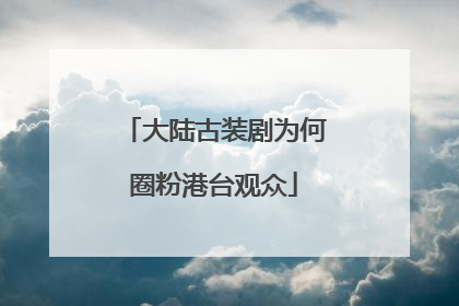 大陆古装剧为何圈粉港台观众