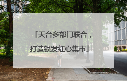 天台多部门联合，打造银发红心集市