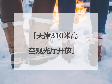 天津310米高空观光厅开放
