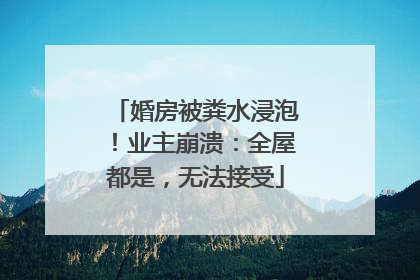 婚房被粪水浸泡！业主崩溃：全屋都是，无法接受