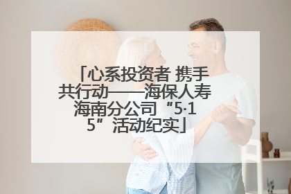 心系投资者 携手共行动——海保人寿海南分公司“5·15”活动纪实