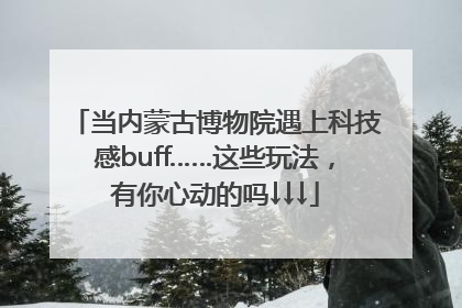 当内蒙古博物院遇上科技感buff……这些玩法，有你心动的吗↓↓↓