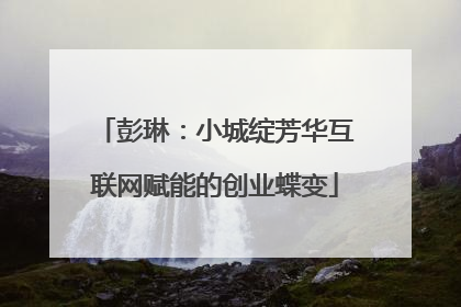 彭琳：小城绽芳华互联网赋能的创业蝶变