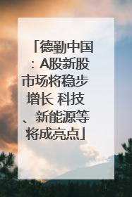 德勤中国：A股新股市场将稳步增长 科技、新能源等将成亮点