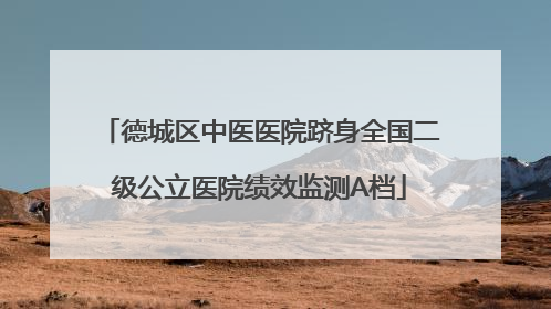 德城区中医医院跻身全国二级公立医院绩效监测A档