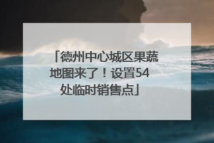 德州中心城区果蔬地图来了！设置54处临时销售点