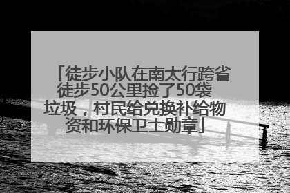 徒步小队在南太行跨省徒步50公里捡了50袋垃圾，村民给兑换补给物资和环保卫士勋章
