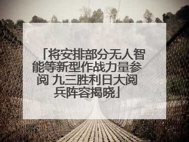 将安排部分无人智能等新型作战力量参阅 九三胜利日大阅兵阵容揭晓
