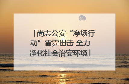 尚志公安“净场行动”雷霆出击 全力净化社会治安环境