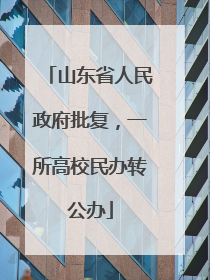 山东省人民政府批复，一所高校民办转公办